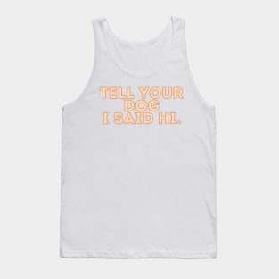 Tell Your Dog I Said Hi - Dog Quotes Tank Top